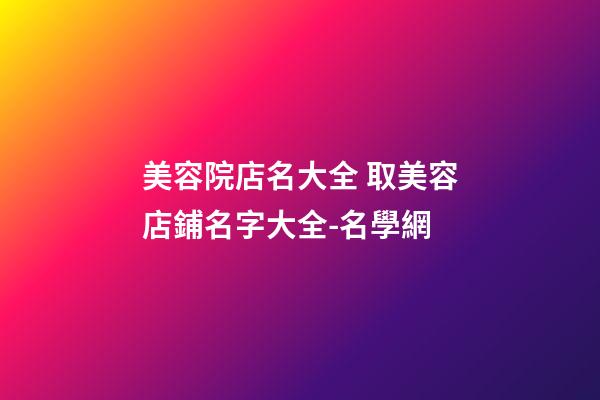美容院店名大全 取美容店鋪名字大全-名學網